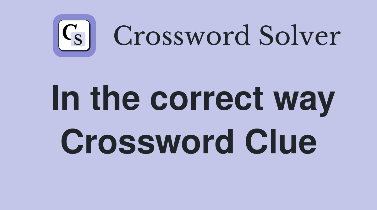 In the correct way Crossword Clue