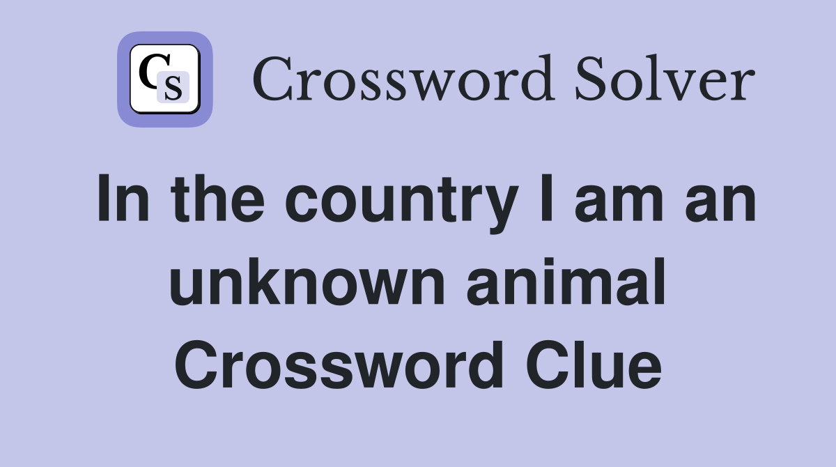 In the country I am an unknown animal Crossword Clue