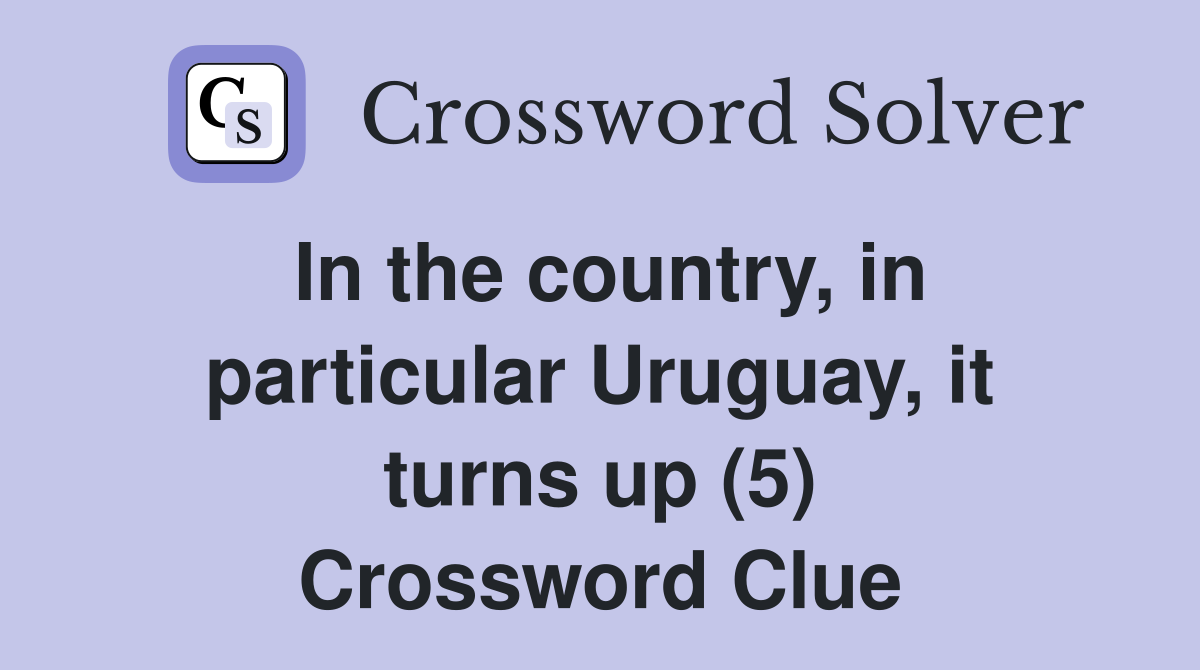 In the country, in particular Uruguay, it turns up (5) Crossword Clue