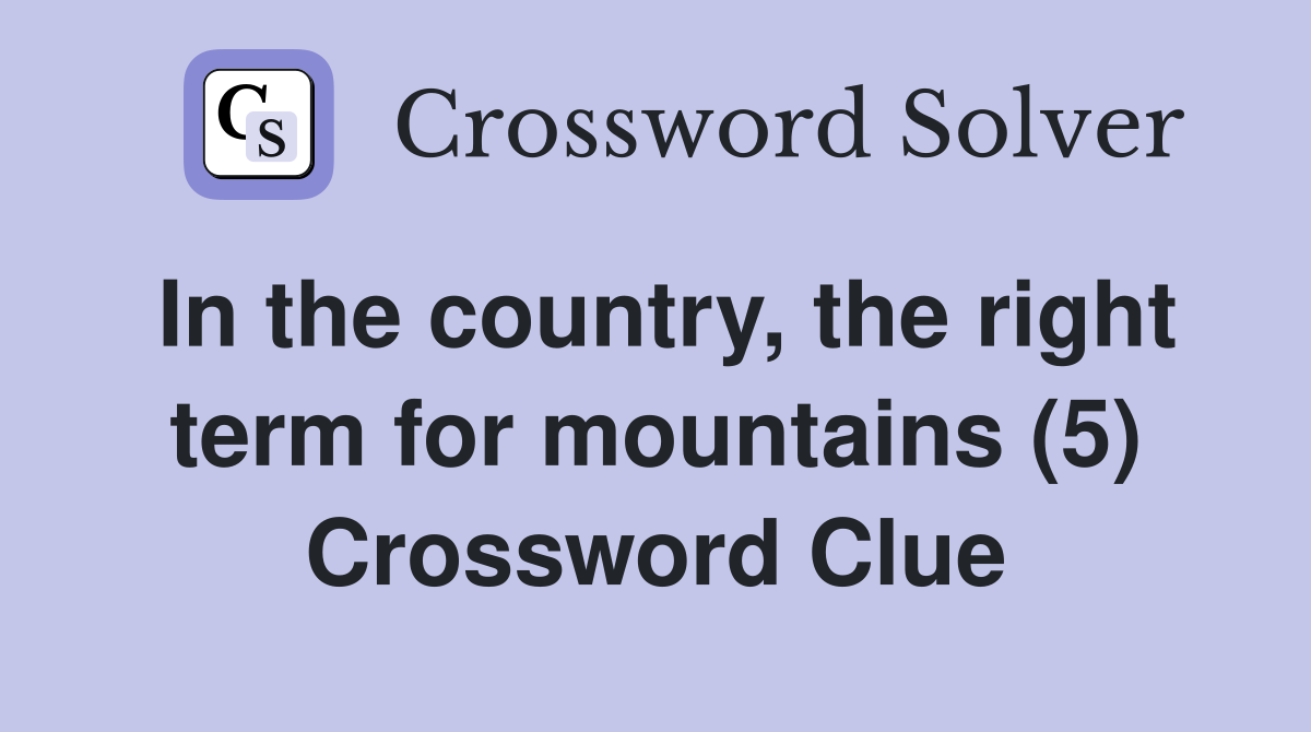 In the country, the right term for mountains (5) Crossword Clue