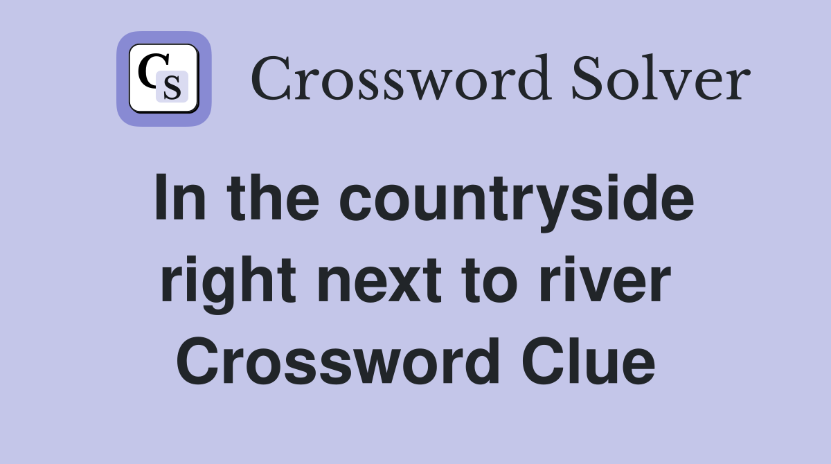 In the countryside right next to river Crossword Clue
