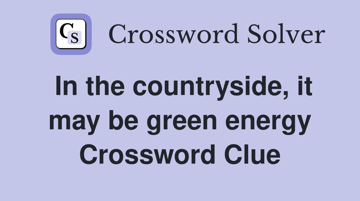In the countryside, it may be green energy Crossword Clue