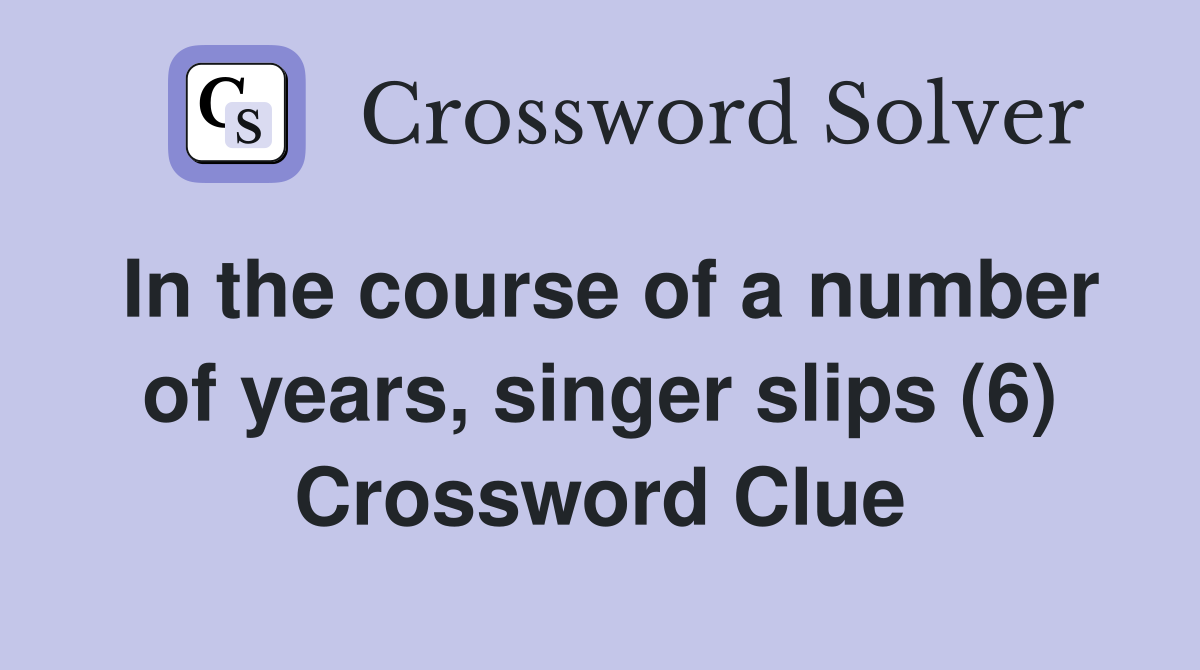 In the course of a number of years, singer slips (6) Crossword Clue