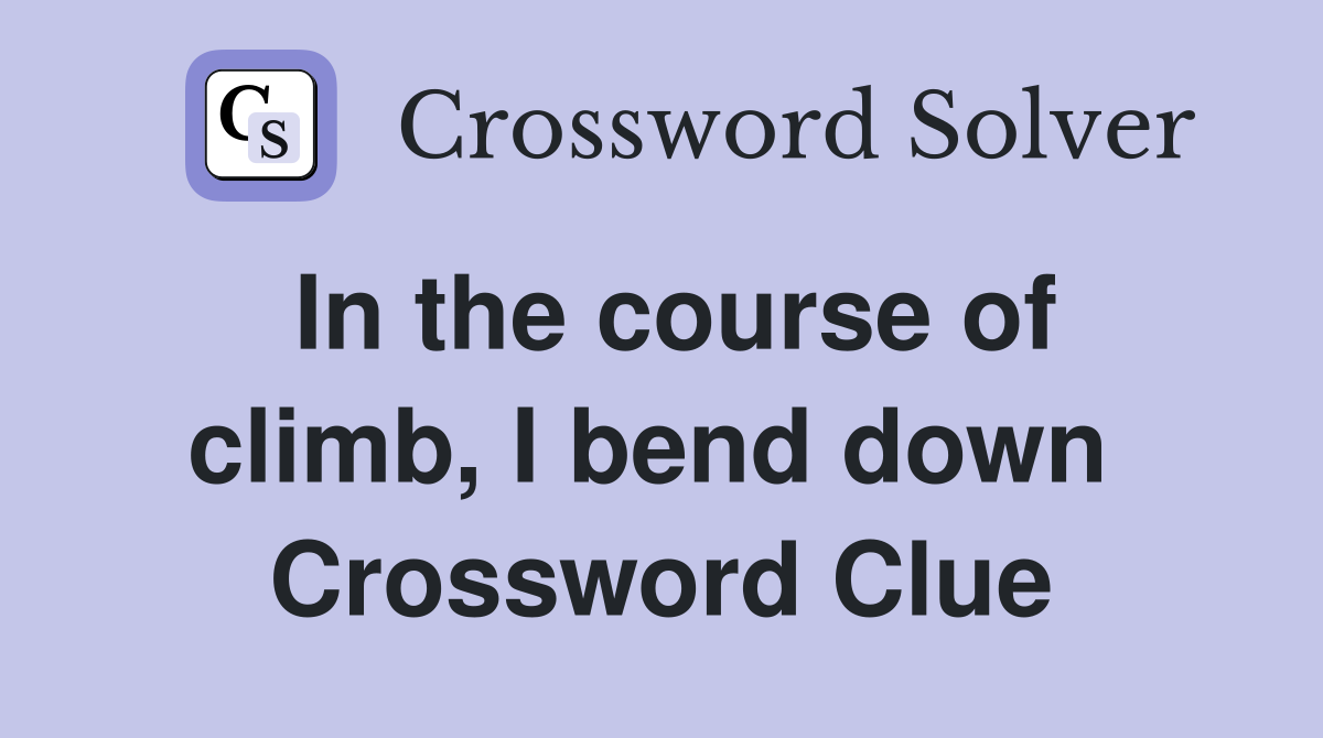 In the course of climb, I bend down  Crossword Clue
