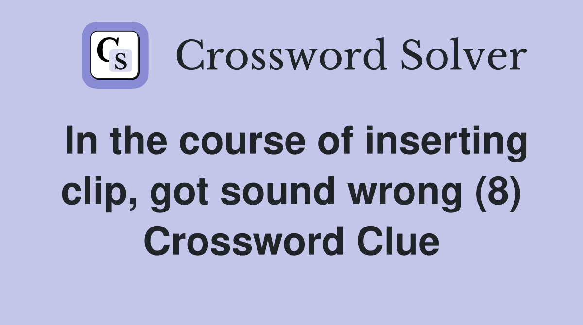 In the course of inserting clip, got sound wrong (8) Crossword Clue