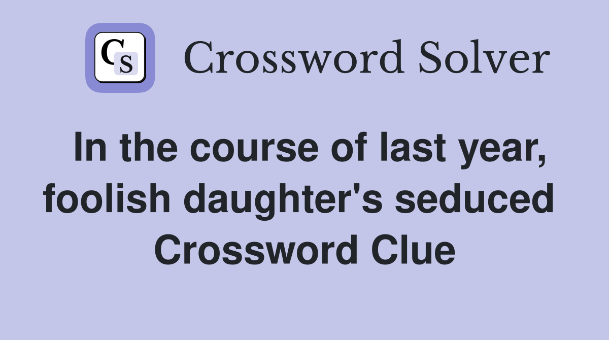 In the course of last year, foolish daughter's seduced  Crossword Clue