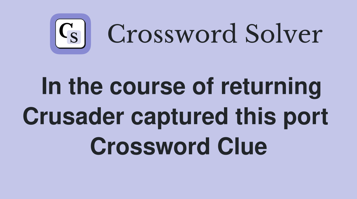 In the course of returning Crusader captured this port  Crossword Clue