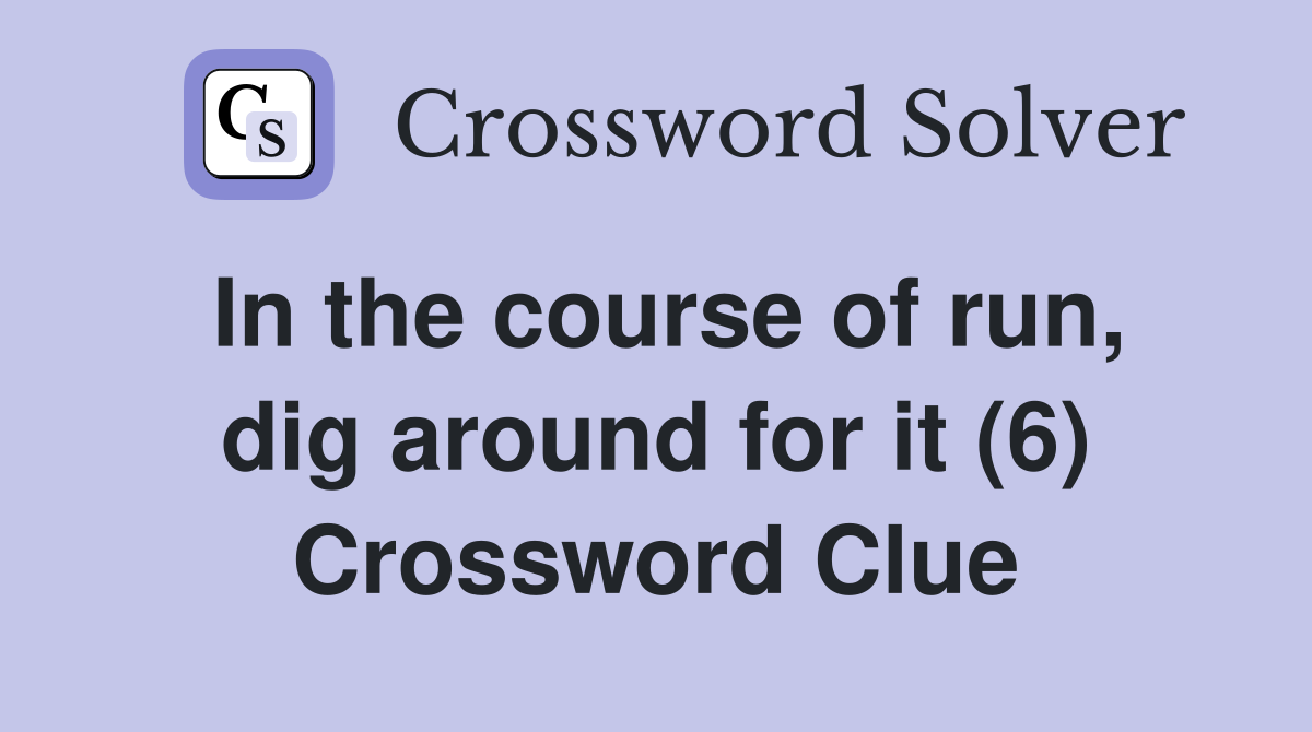 In the course of run, dig around for it (6) Crossword Clue