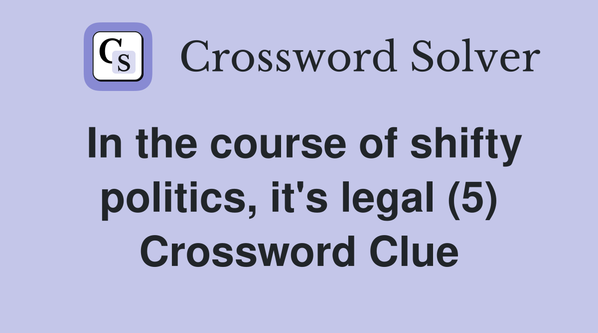 In the course of shifty politics, it's legal (5) Crossword Clue