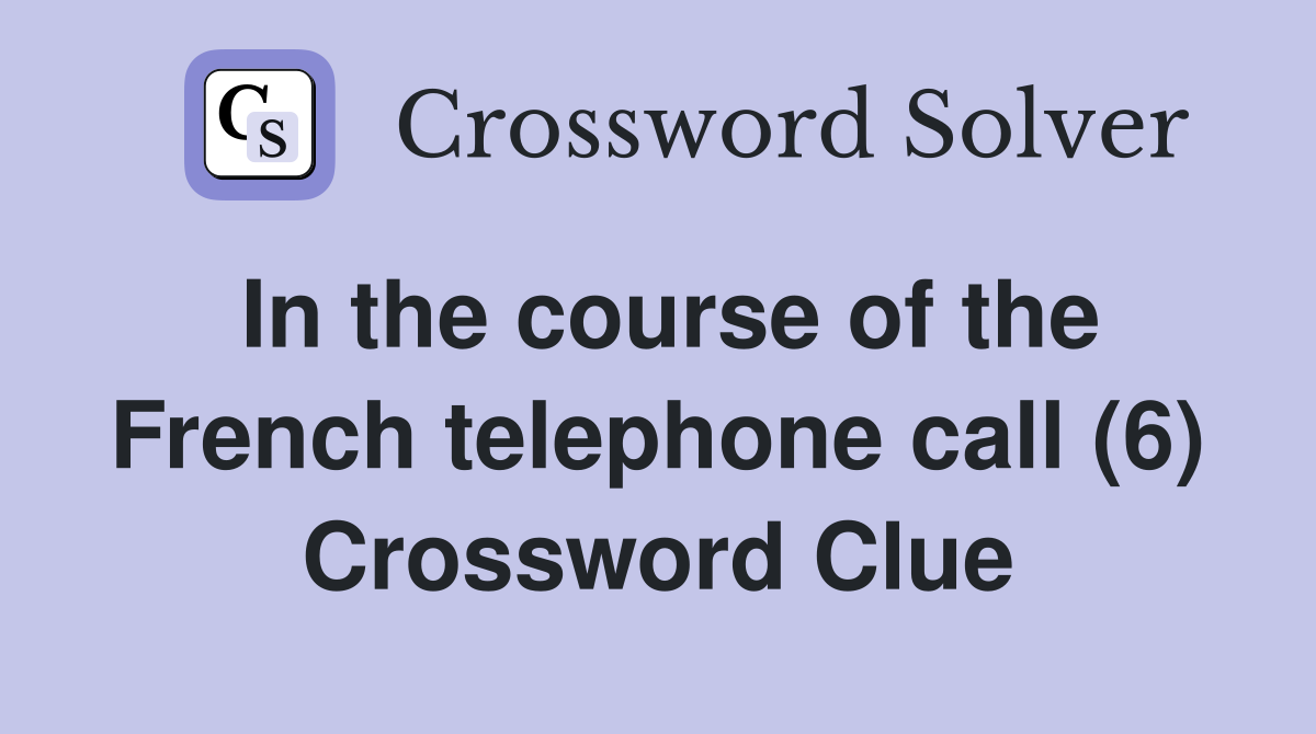 In the course of the French telephone call (6) Crossword Clue