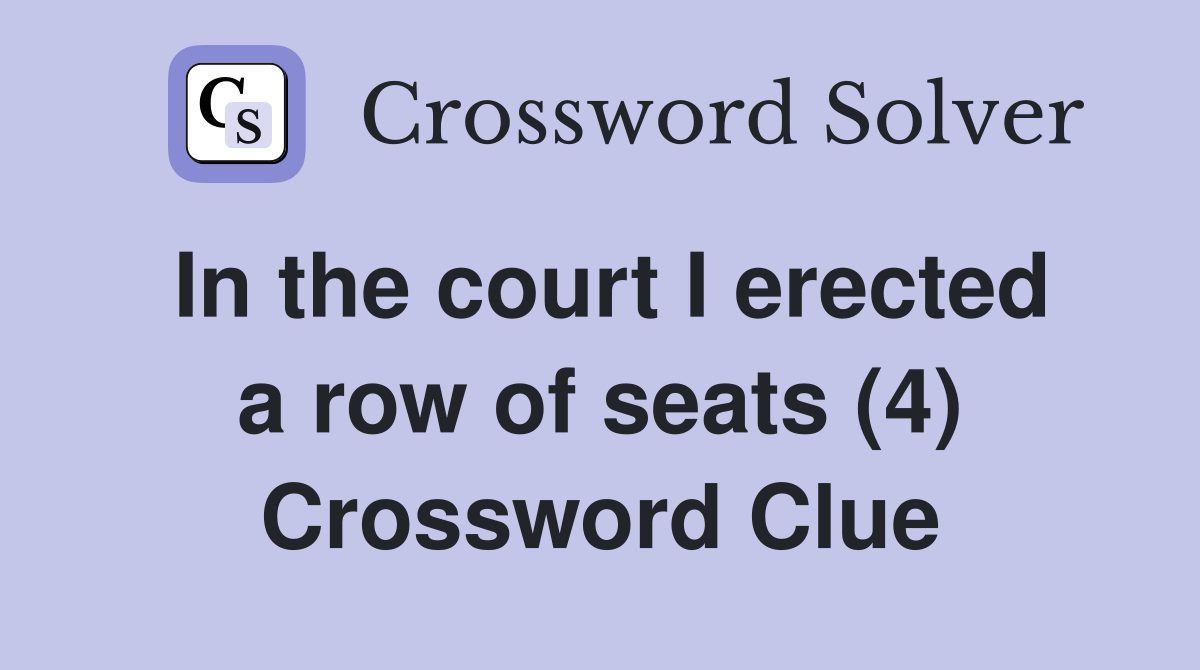 In the court I erected a row of seats (4) Crossword Clue