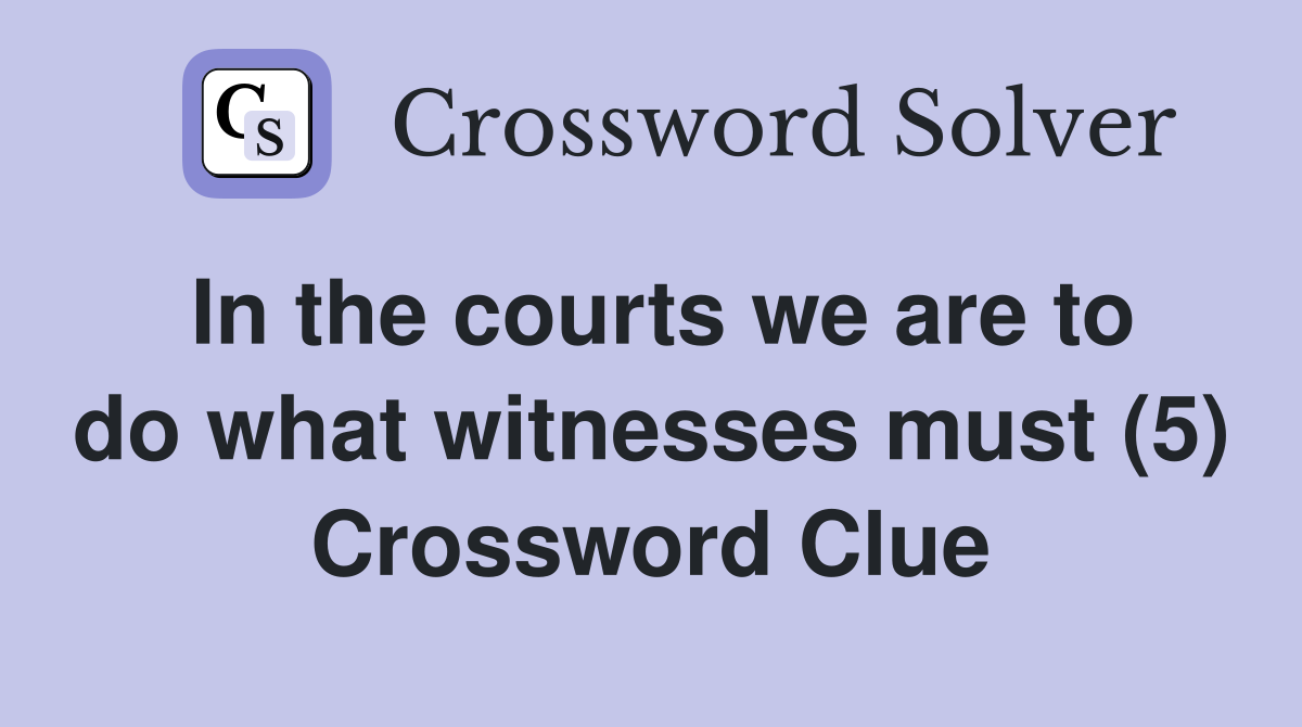 In the courts we are to do what witnesses must (5) Crossword Clue