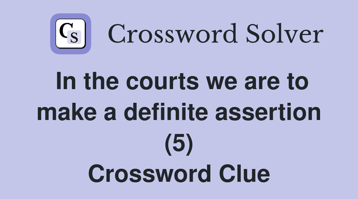 In the courts we are to make a definite assertion (5) Crossword Clue