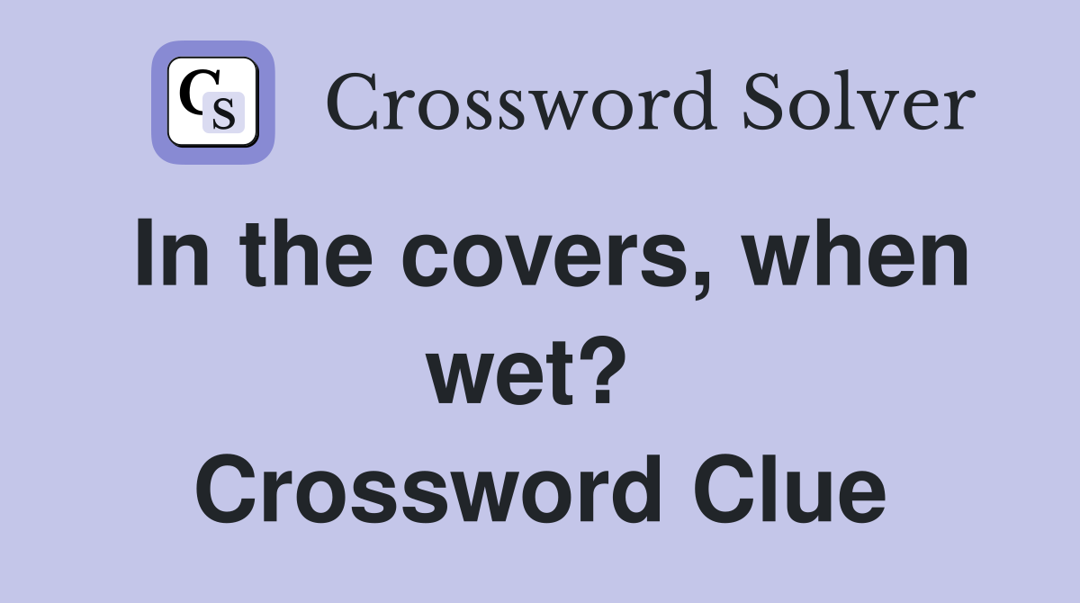 In the covers, when wet?  Crossword Clue