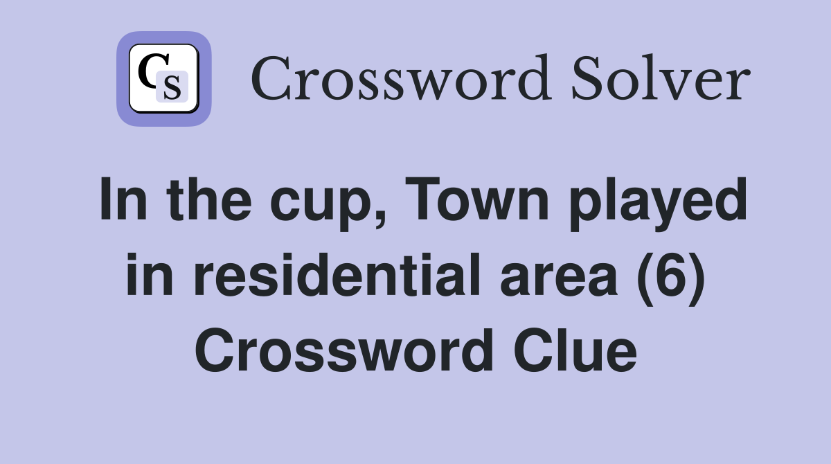 In the cup, Town played in residential area (6) Crossword Clue
