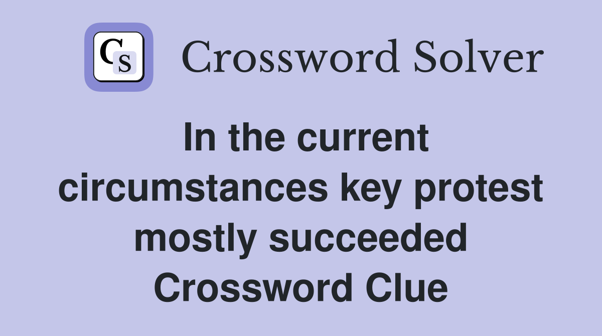 In the current circumstances key protest mostly succeeded Crossword Clue