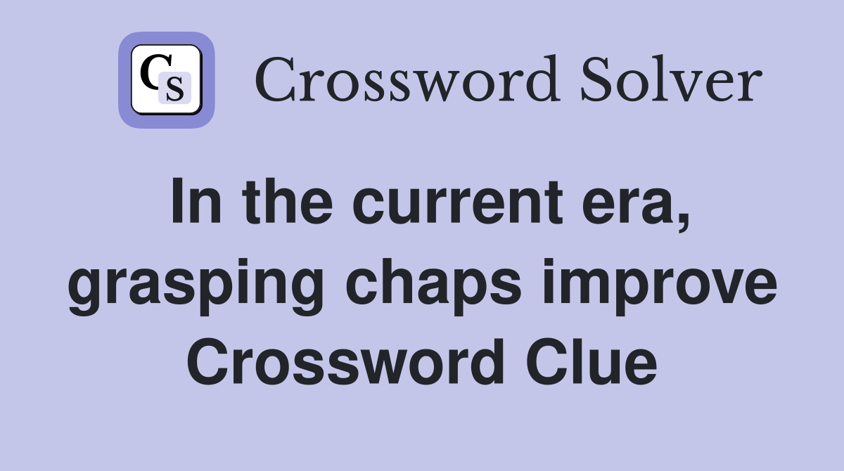 In the current era, grasping chaps improve Crossword Clue