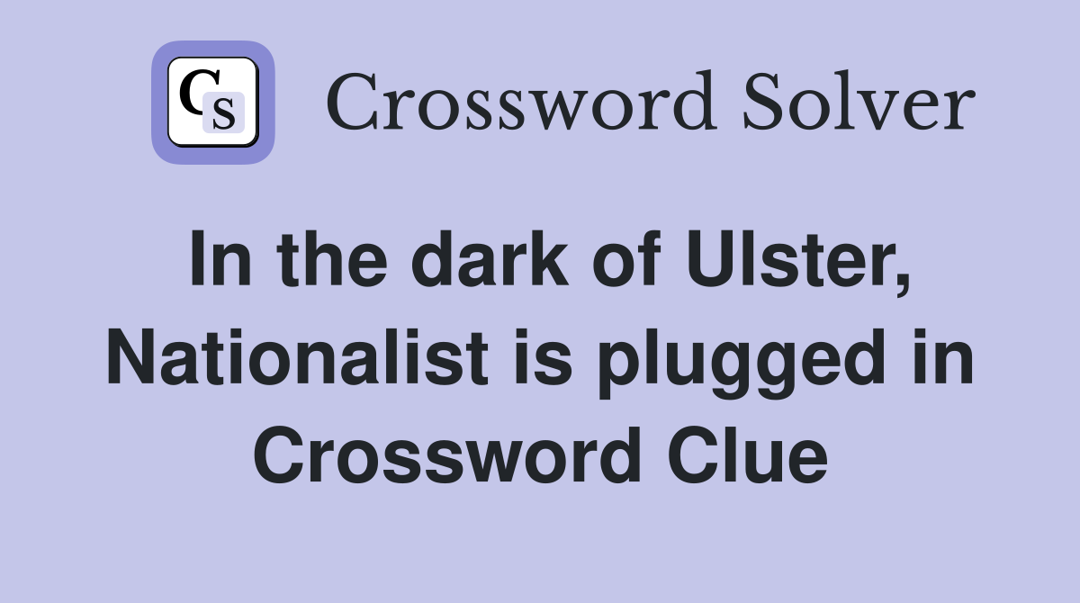 In the dark of Ulster, Nationalist is plugged in Crossword Clue