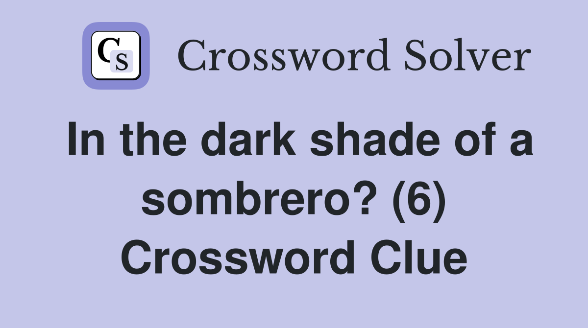 In the dark shade of a sombrero? (6) Crossword Clue