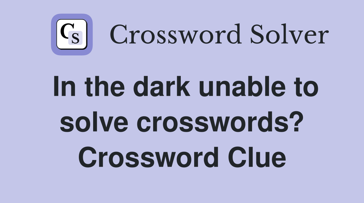 In the dark unable to solve crosswords? Crossword Clue