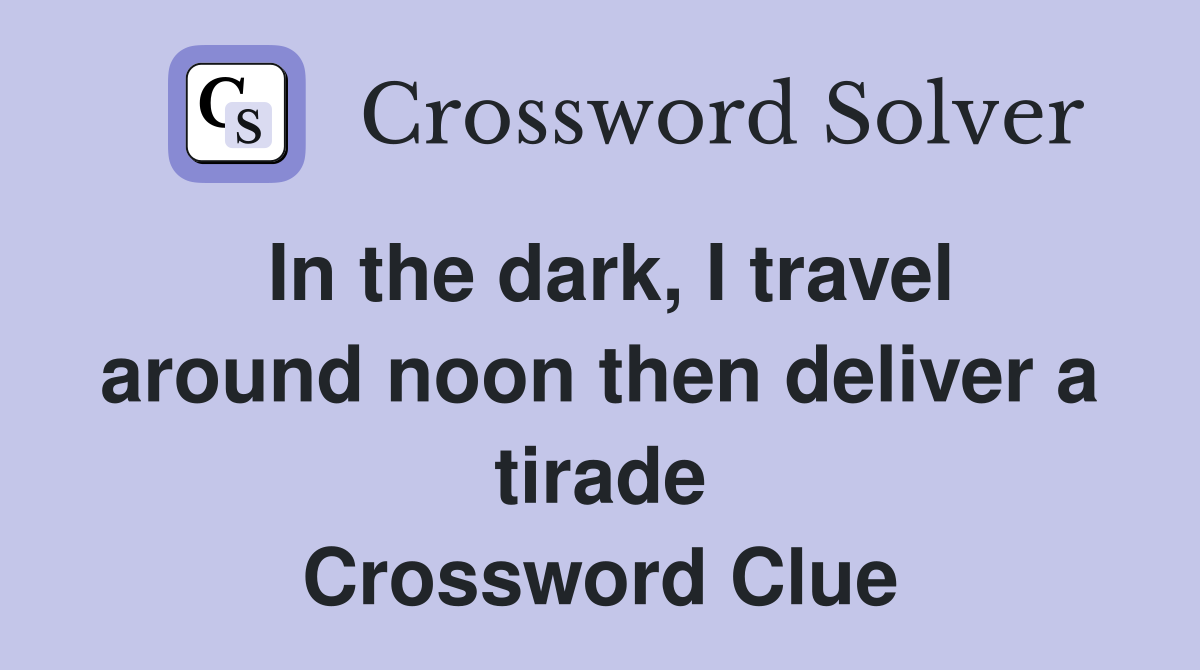 In the dark, I travel around noon then deliver a tirade Crossword Clue
