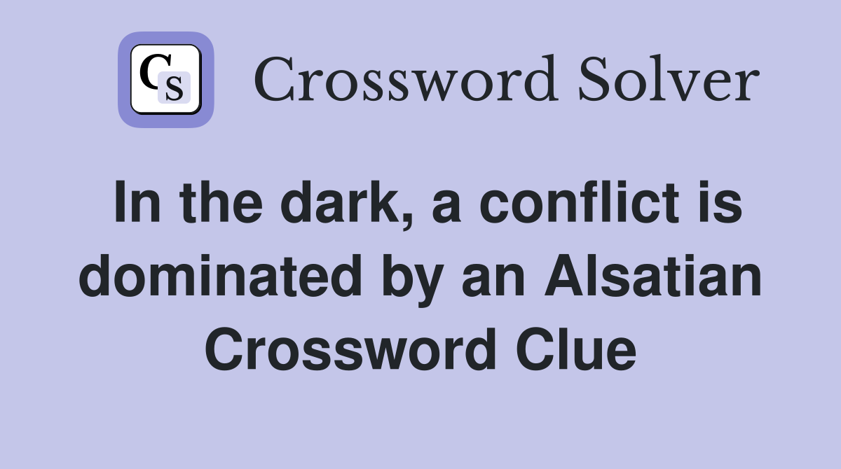In the dark, a conflict is dominated by an Alsatian Crossword Clue