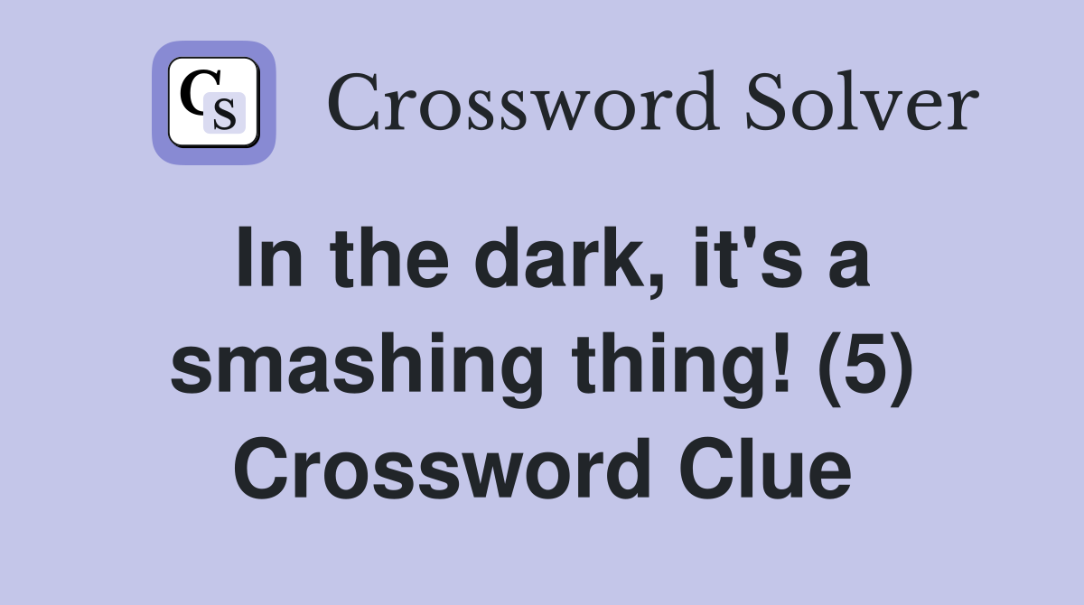 In the dark, it's a smashing thing! (5) Crossword Clue