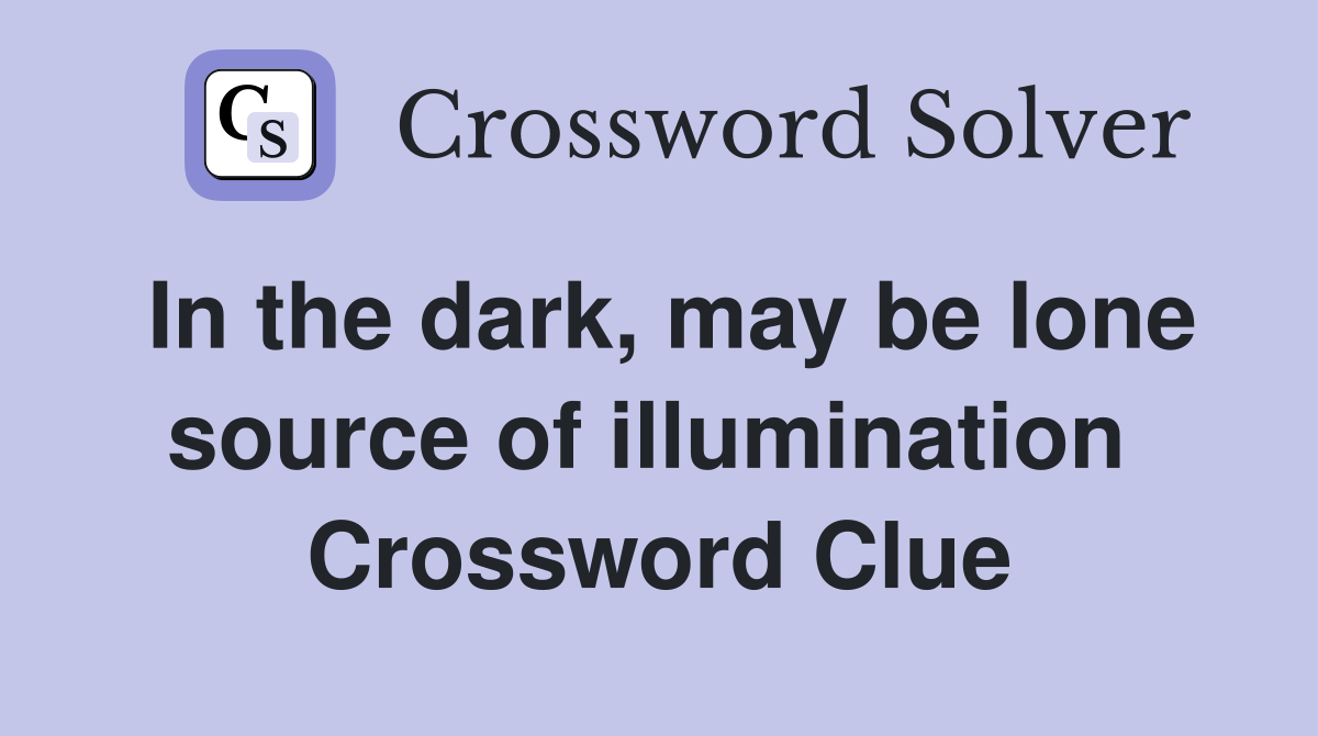 In the dark, may be lone source of illumination  Crossword Clue