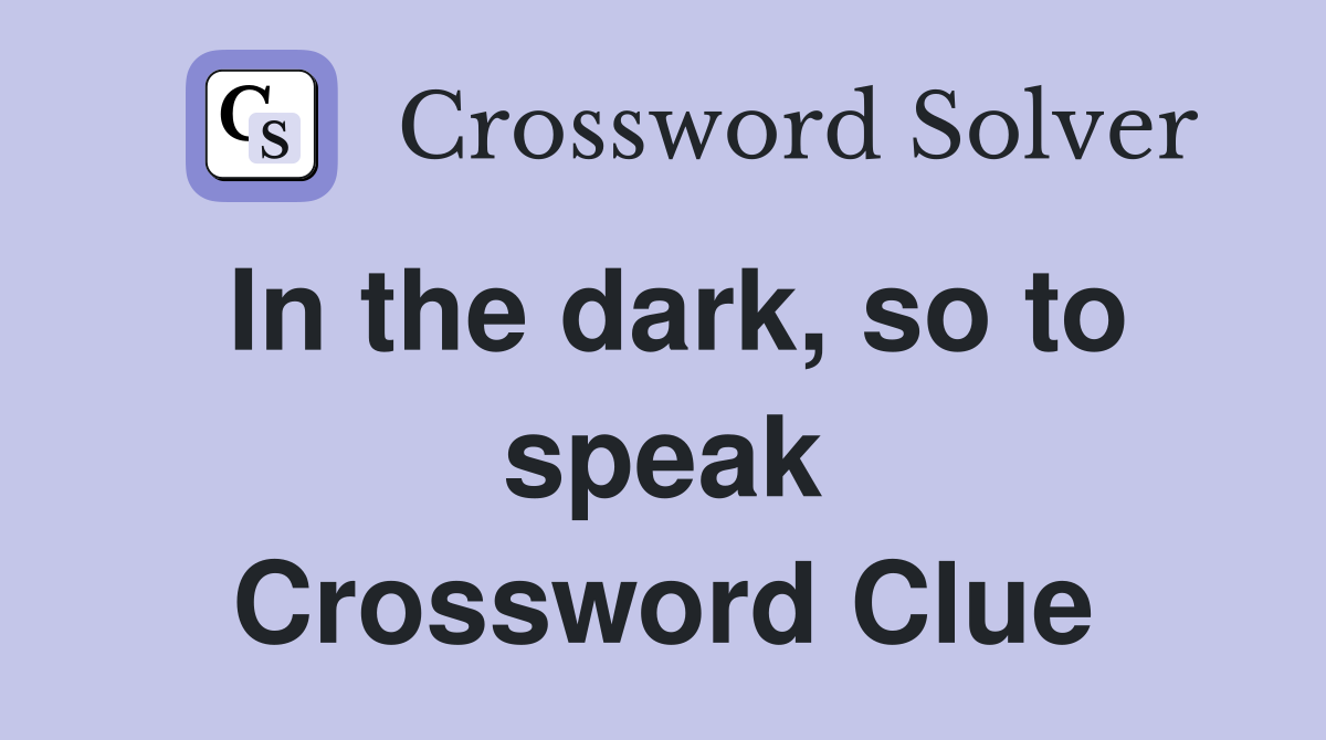 In the dark, so to speak Crossword Clue