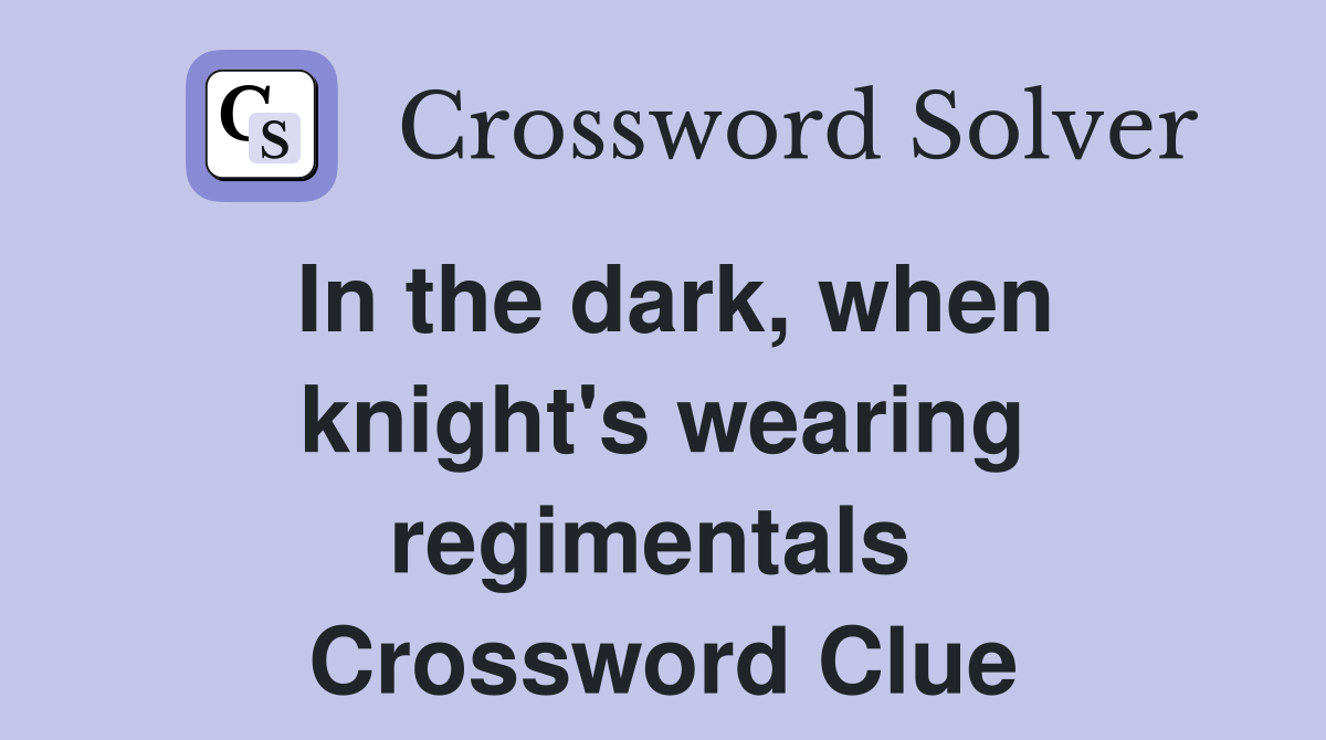 In the dark, when knight's wearing regimentals  Crossword Clue
