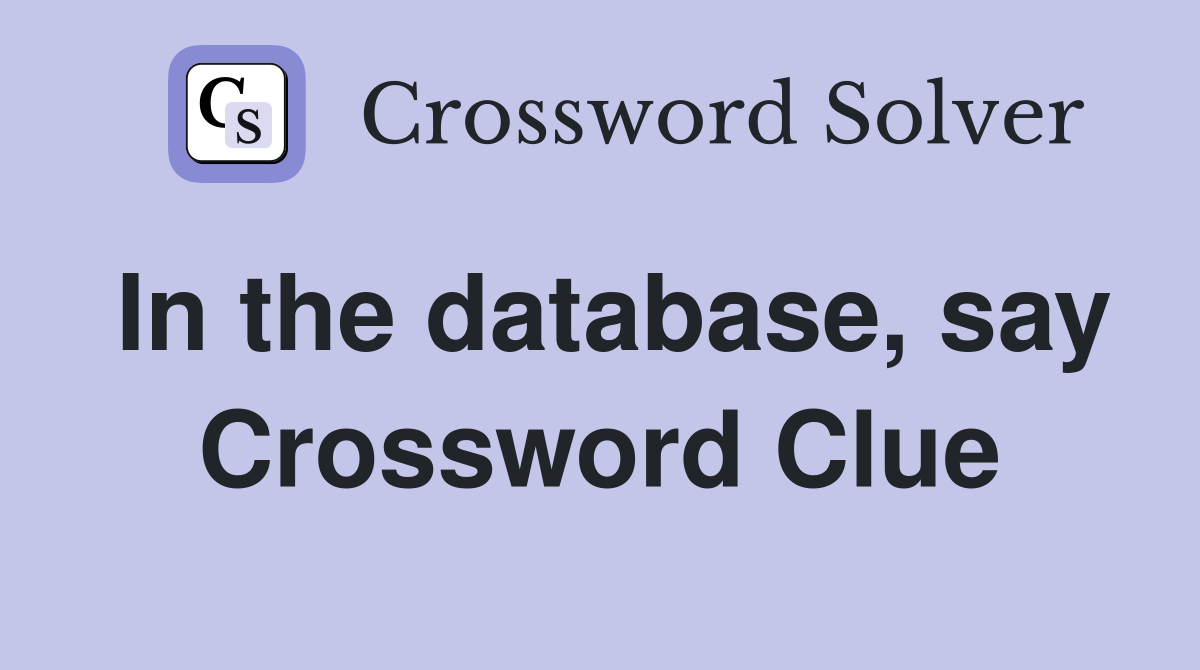 In the database, say Crossword Clue