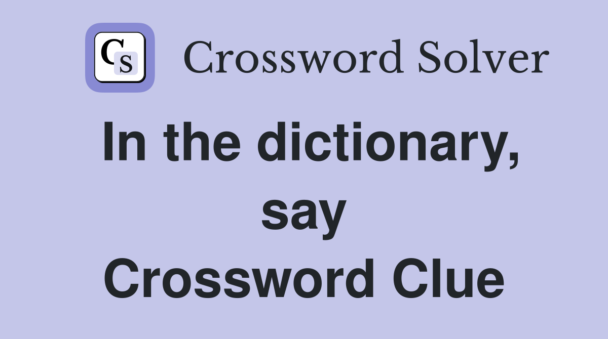 In the dictionary, say Crossword Clue