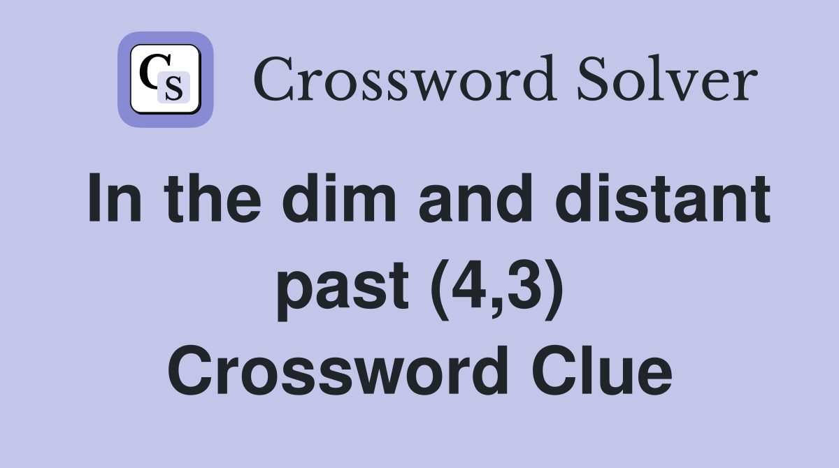 In the dim and distant past (4,3) Crossword Clue