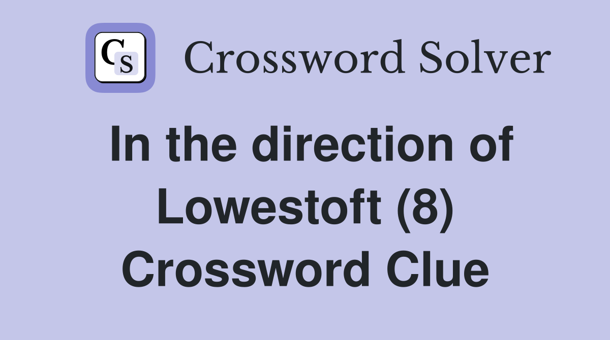 In the direction of Lowestoft (8) Crossword Clue