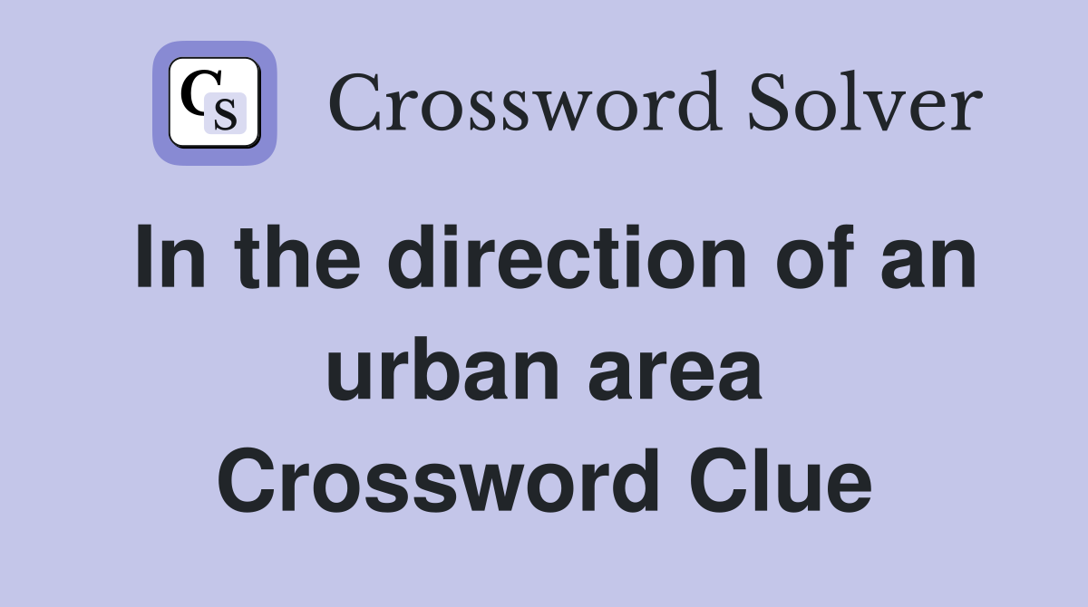 In the direction of an urban area Crossword Clue