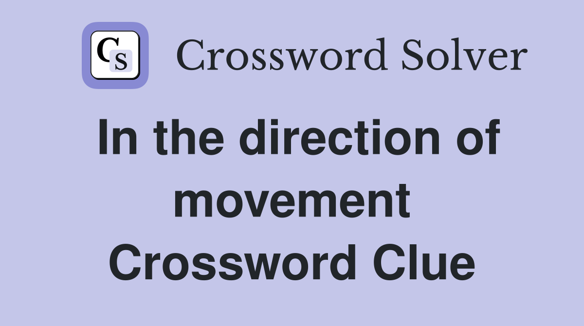 In the direction of movement Crossword Clue