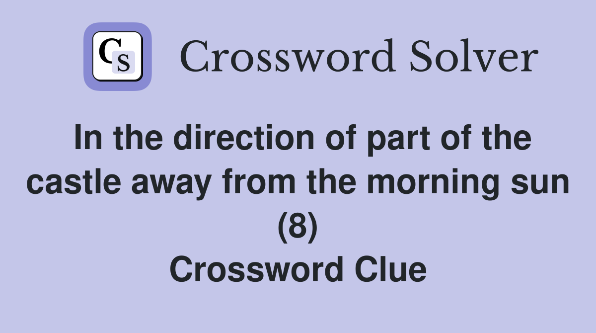 In the direction of part of the castle away from the morning sun (8) Crossword Clue