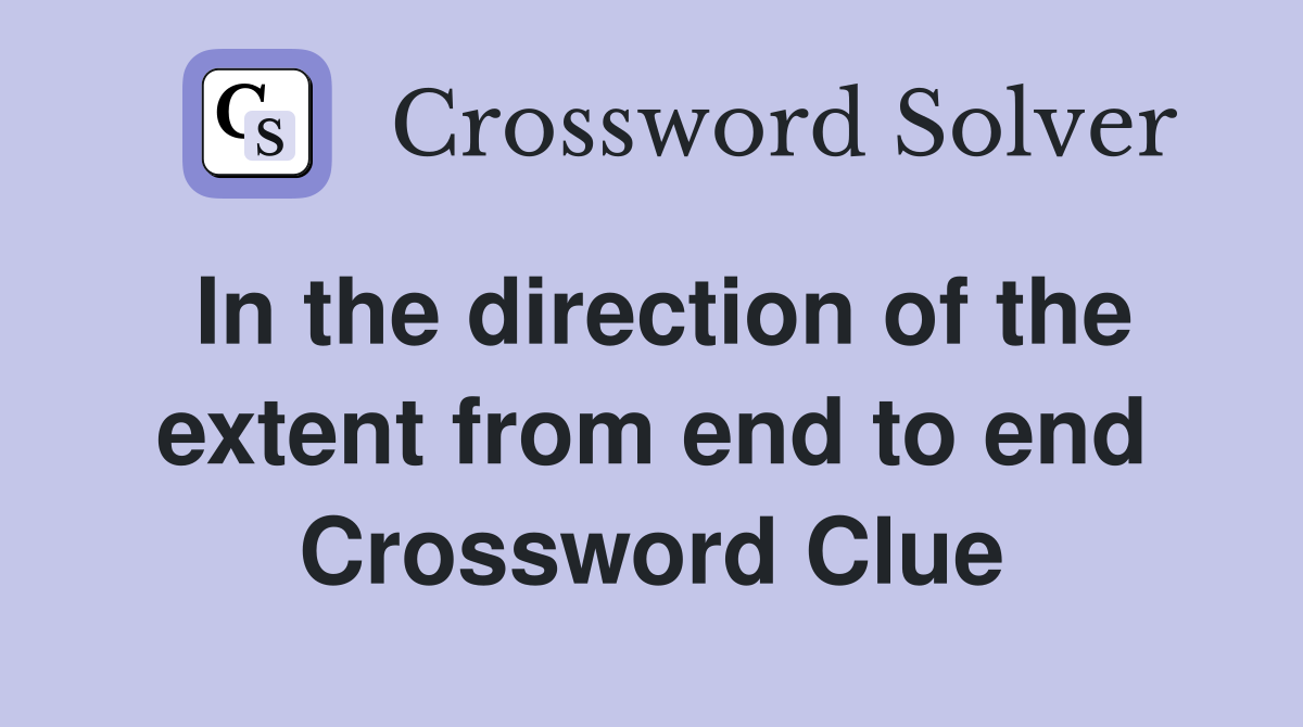 In the direction of the extent from end to end Crossword Clue