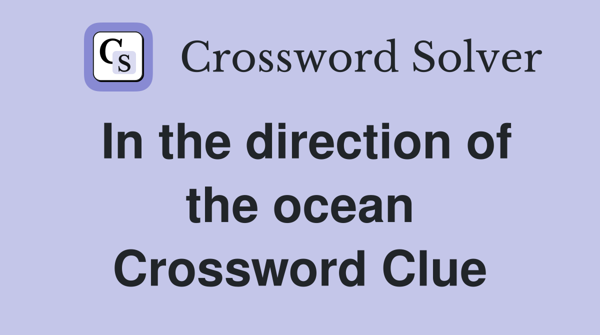 In the direction of the ocean Crossword Clue