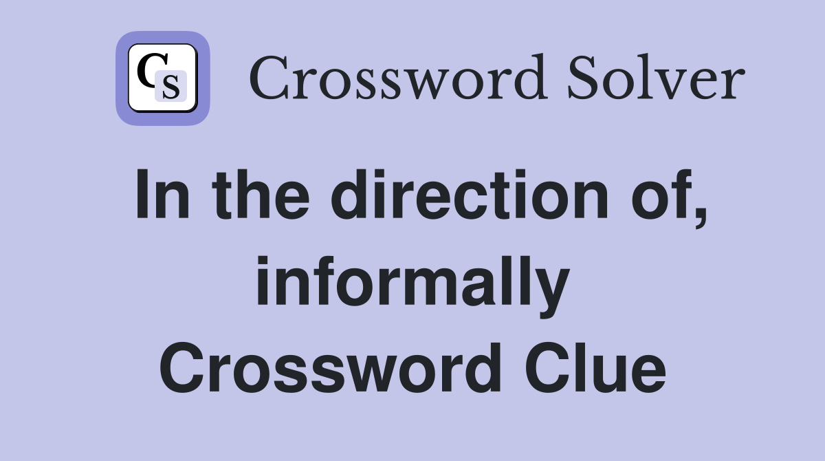 In the direction of, informally Crossword Clue