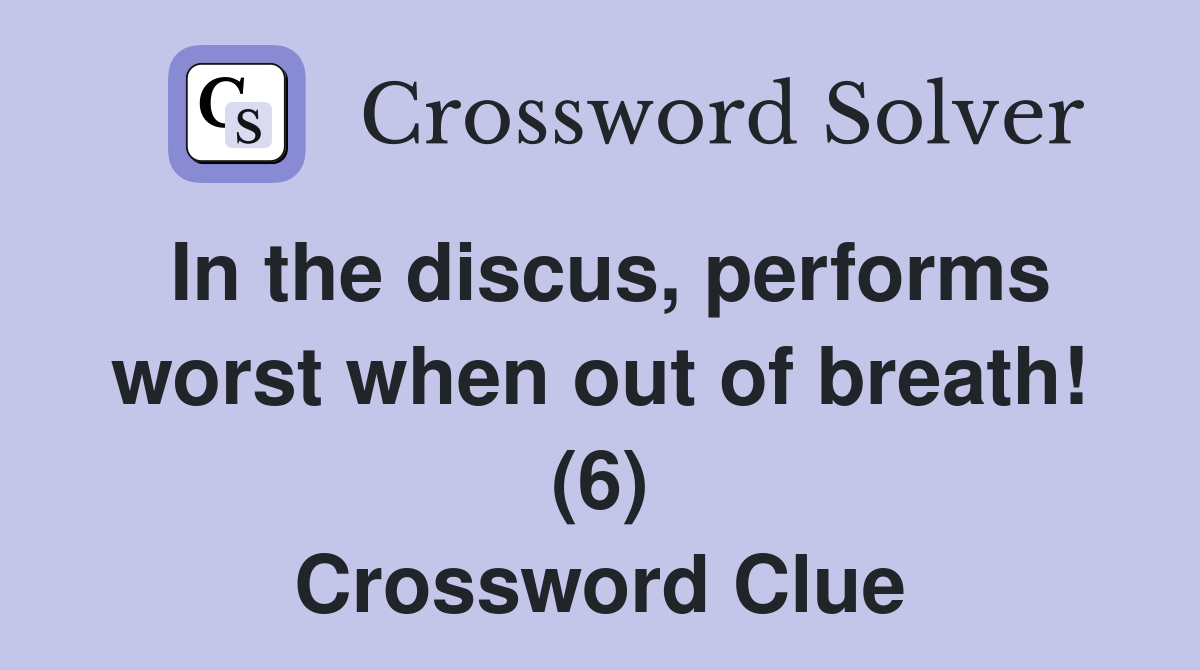 In the discus, performs worst when out of breath! (6) Crossword Clue