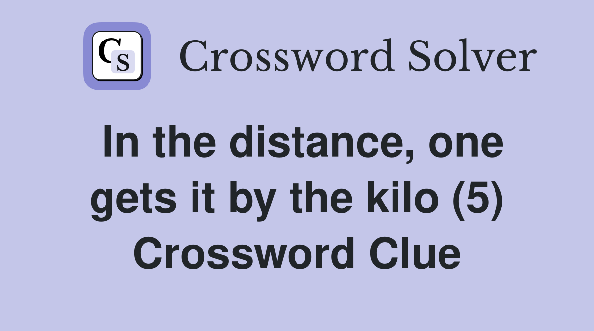 In the distance, one gets it by the kilo (5) Crossword Clue