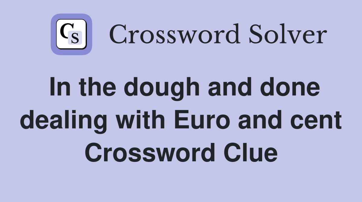 In the dough and done dealing with Euro and cent Crossword Clue