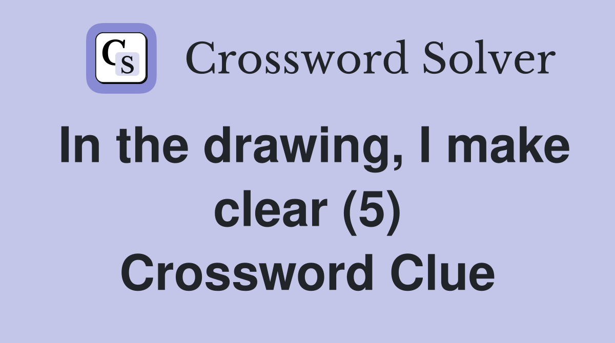 In the drawing, I make clear (5) Crossword Clue