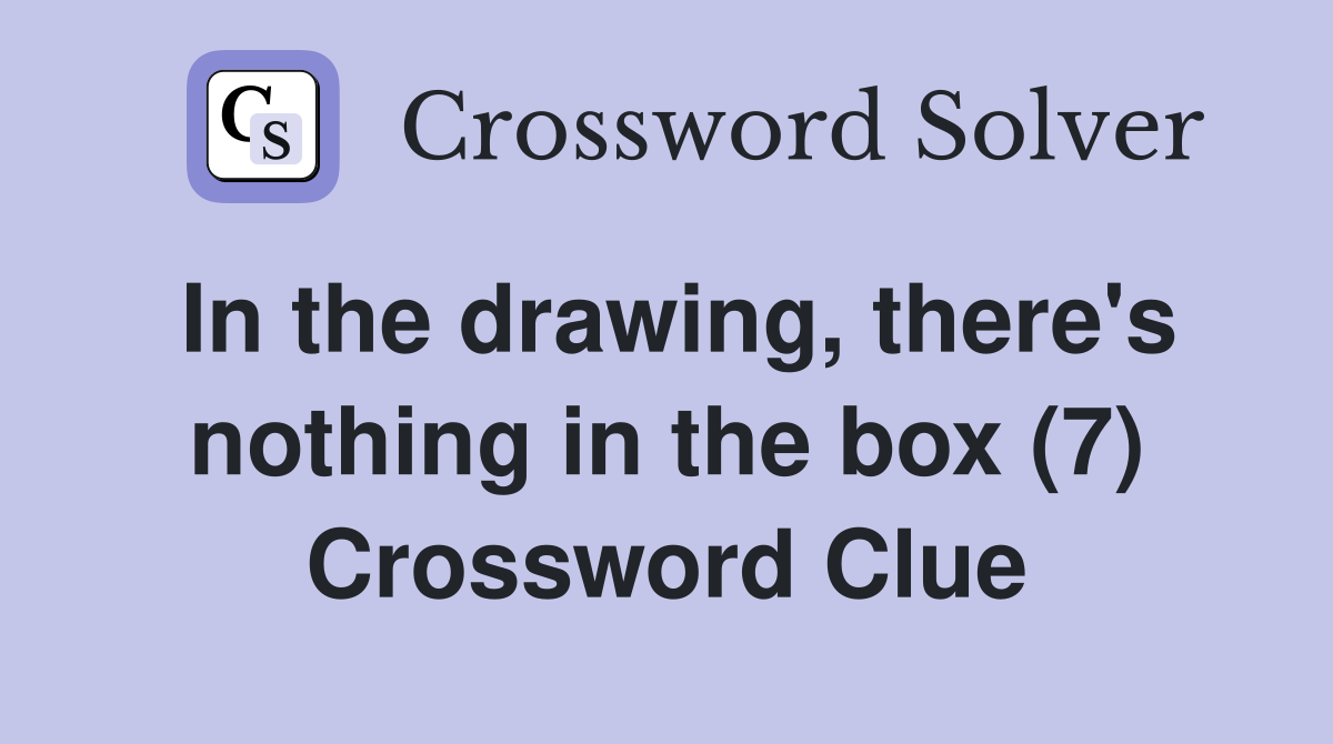 In the drawing, there's nothing in the box (7) Crossword Clue