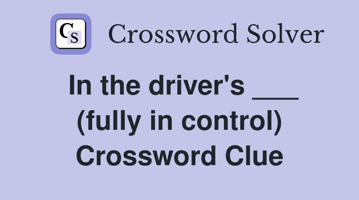 In the driver's ___ (fully in control) Crossword Clue
