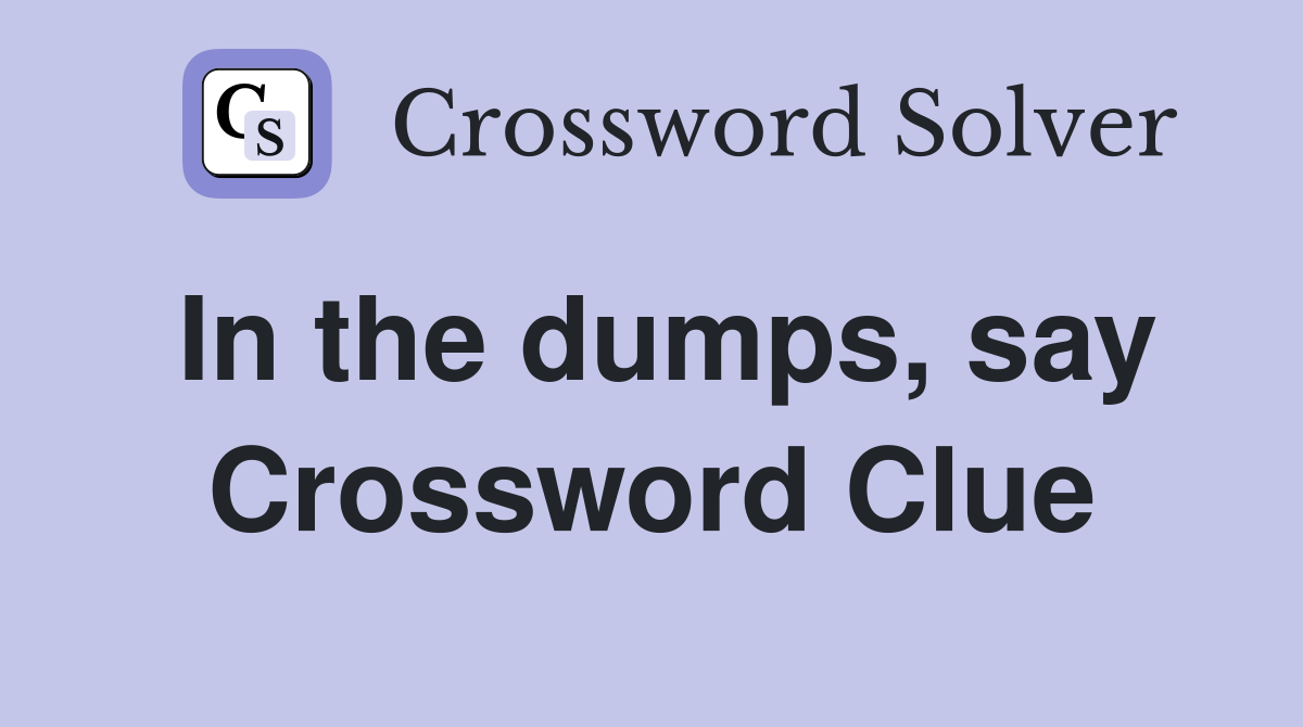 In the dumps, say Crossword Clue