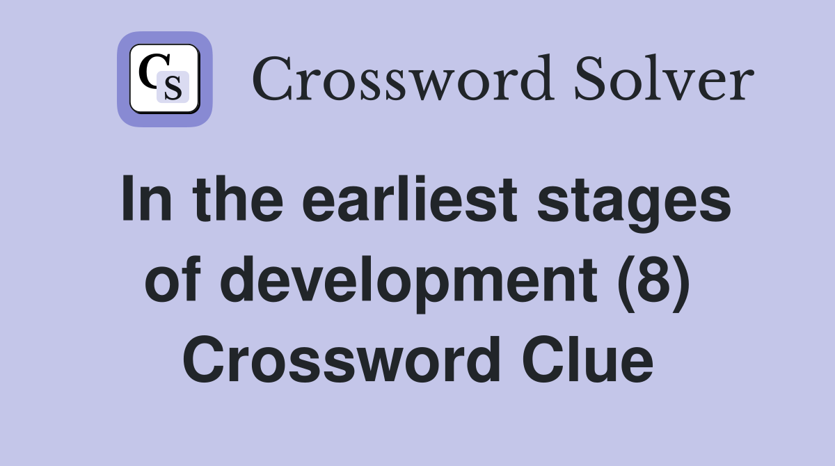 In the earliest stages of development (8) Crossword Clue