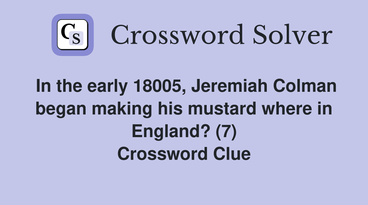 In the early 18005, Jeremiah Colman began making his mustard where in England? (7) Crossword Clue