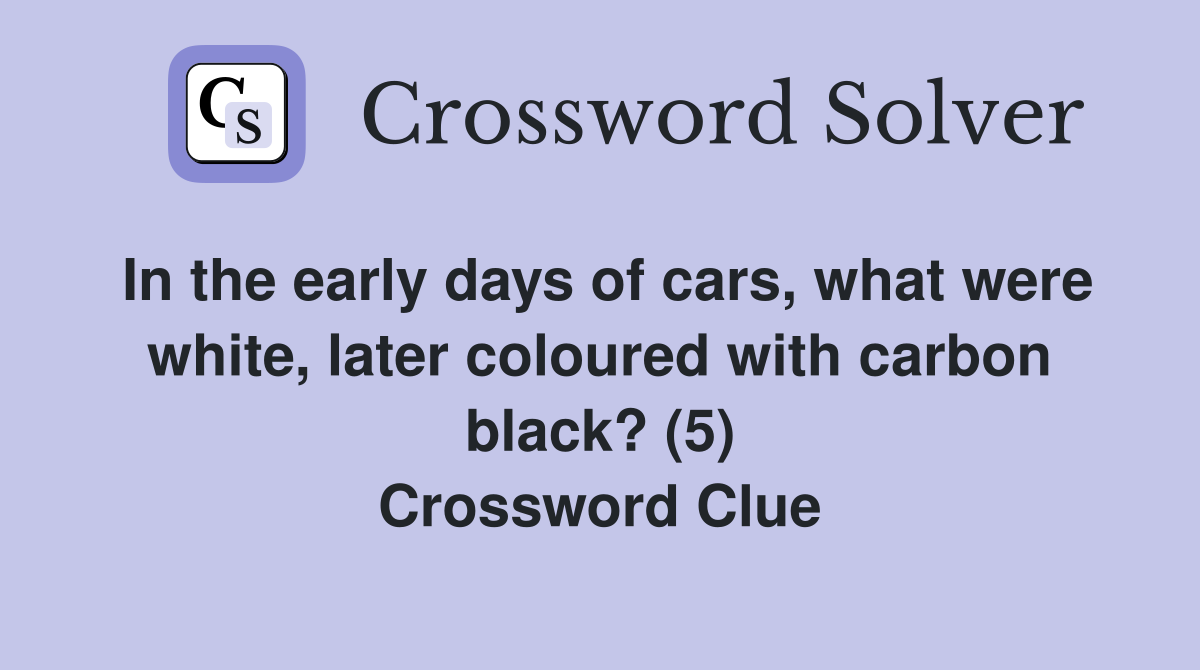 In the early days of cars, what were white, later coloured with carbon black? (5) Crossword Clue